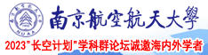 艹逼把逼艹烂小说视频南京航空航天大学2023“长空计划”学科群论坛诚邀海内外学者